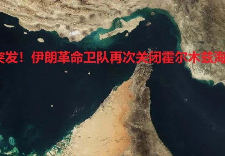 突发！美军刚解除封锁，伊朗革命卫队再次强行关闭霍尔木兹海峡